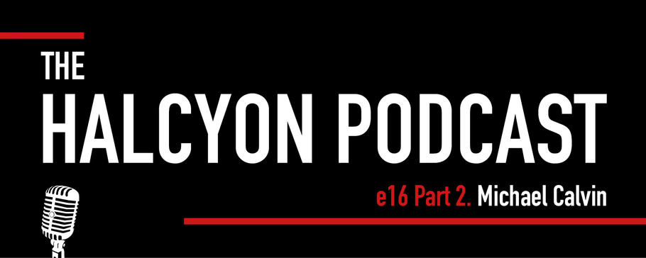 The Halcyon Podcast Episode 16 (Part 2) - Michael Calvin